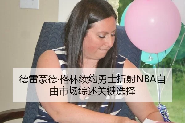 德雷蒙德·格林续约勇士折射NBA自由市场综述关键选择